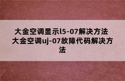 大金空调显示l5-07解决方法 大金空调uj-07故障代码解决方法